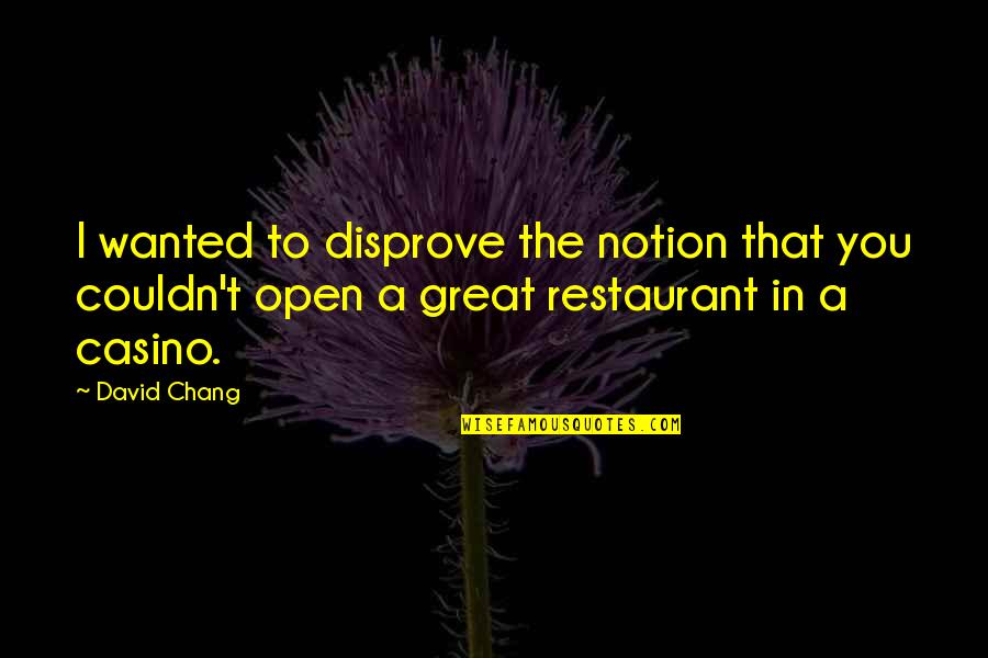 Best Chang Quotes By David Chang: I wanted to disprove the notion that you