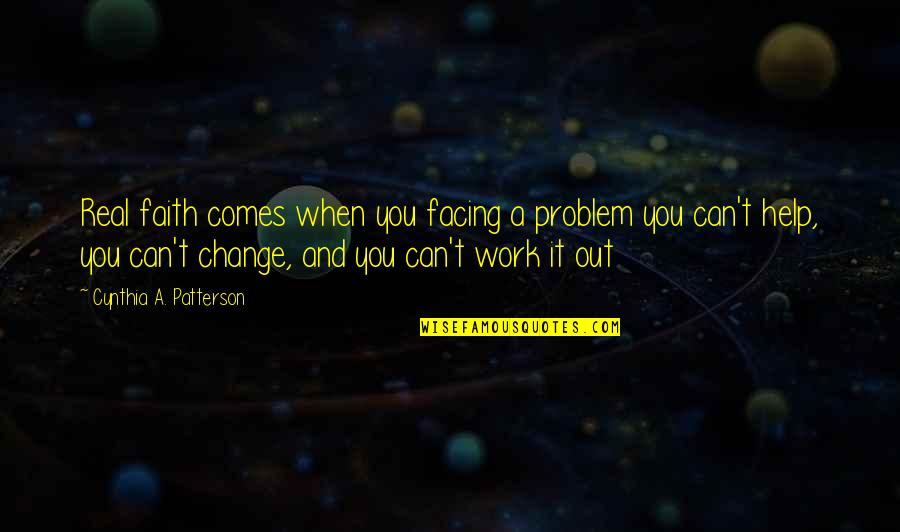 Best Change Bible Quotes By Cynthia A. Patterson: Real faith comes when you facing a problem