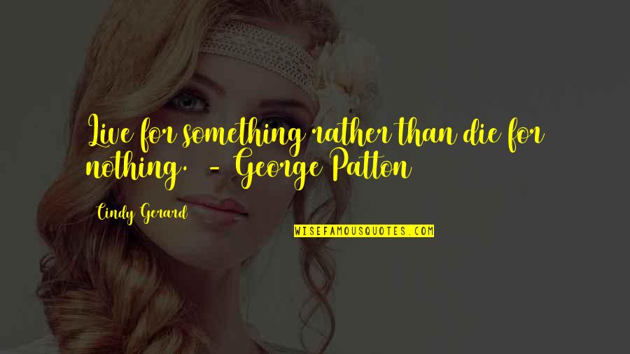 Best Chaperone Quotes By Cindy Gerard: Live for something rather than die for nothing.