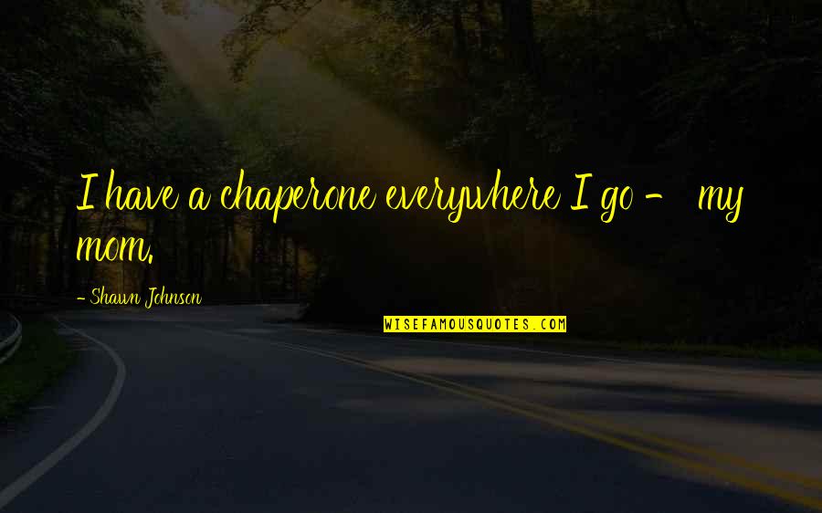 Best Chaperone Quotes By Shawn Johnson: I have a chaperone everywhere I go - Best Chaperone Quotes By Shawn Johnson: I have a chaperone everywhere I go -