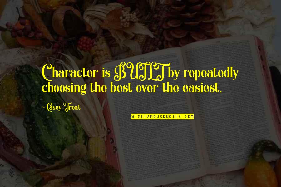 Best Character Quotes By Casey Treat: Character is BUILT by repeatedly choosing the best