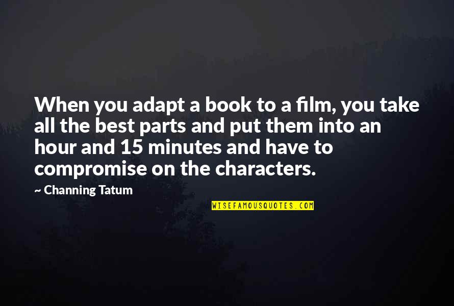 Best Character Quotes By Channing Tatum: When you adapt a book to a film, Best Character Quotes By Channing Tatum: When you adapt a book to a film,