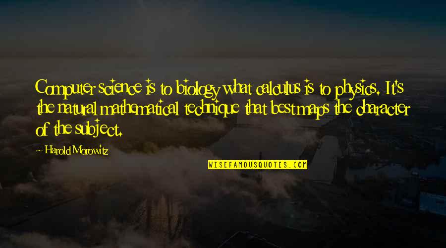 Best Character Quotes By Harold Morowitz: Computer science is to biology what calculus is Best Character Quotes By Harold Morowitz: Computer science is to biology what calculus is