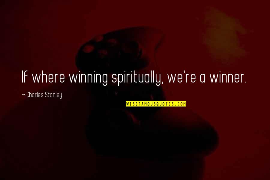 Best Charles Stanley Quotes By Charles Stanley: If where winning spiritually, we're a winner.