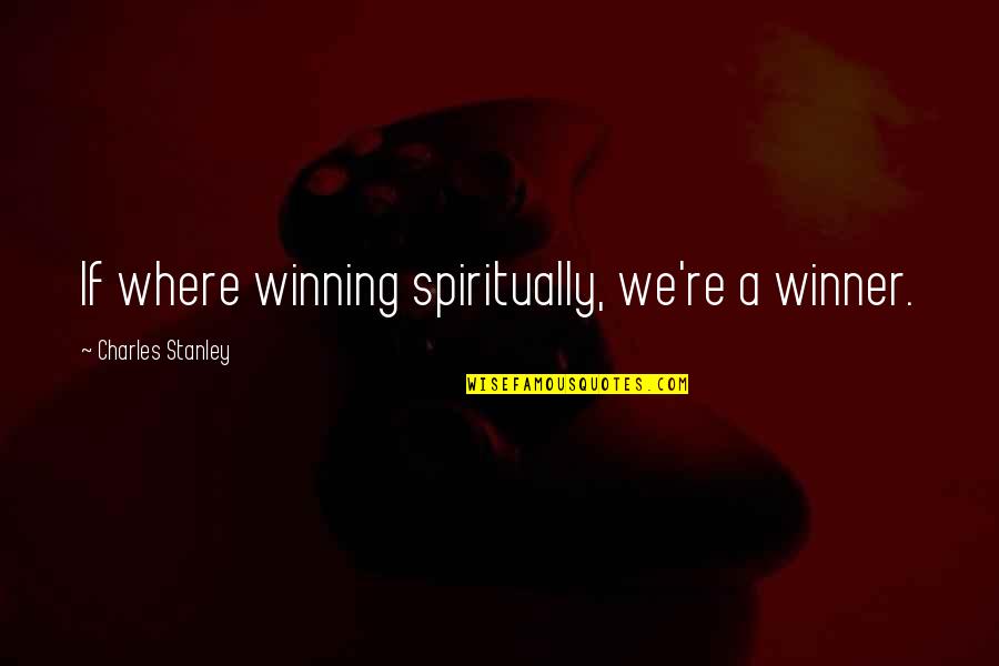 Best Charles Stanley Quotes By Charles Stanley: If where winning spiritually, we're a winner. Best Charles Stanley Quotes By Charles Stanley: If where winning spiritually, we're a winner.