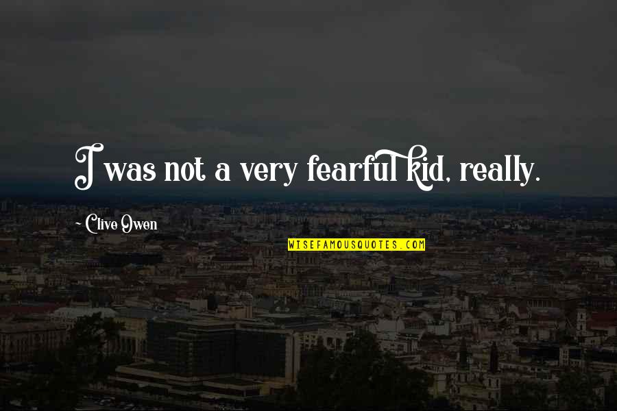 Best Charlie Harper Quotes By Clive Owen: I was not a very fearful kid, really.