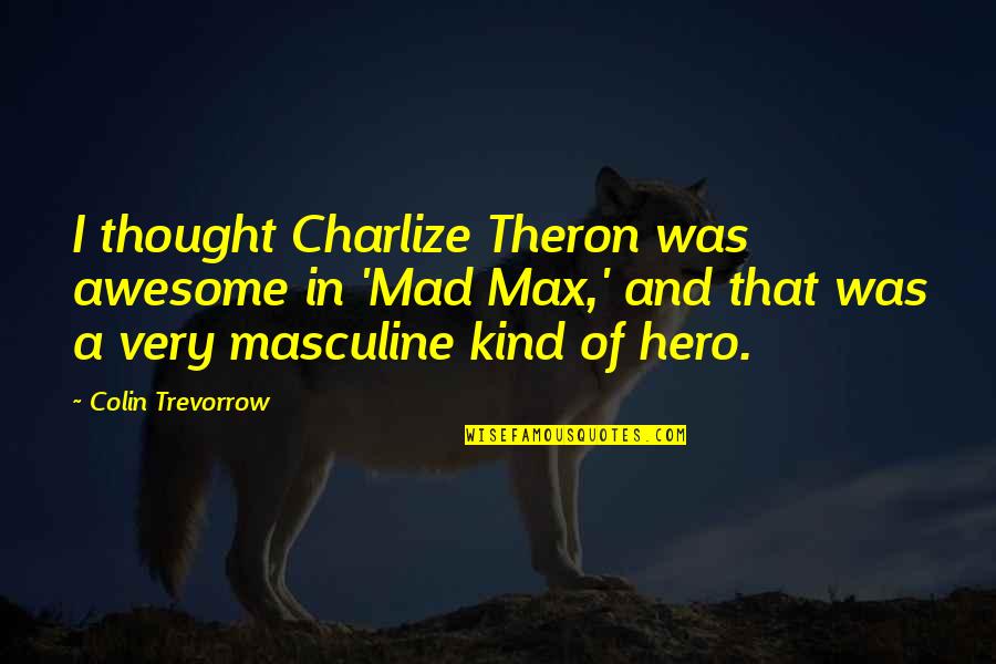Best Charlize Theron Quotes By Colin Trevorrow: I thought Charlize Theron was awesome in 'Mad
