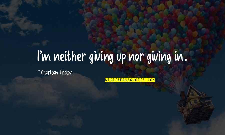 Best Charlton Heston Quotes By Charlton Heston: I'm neither giving up nor giving in.