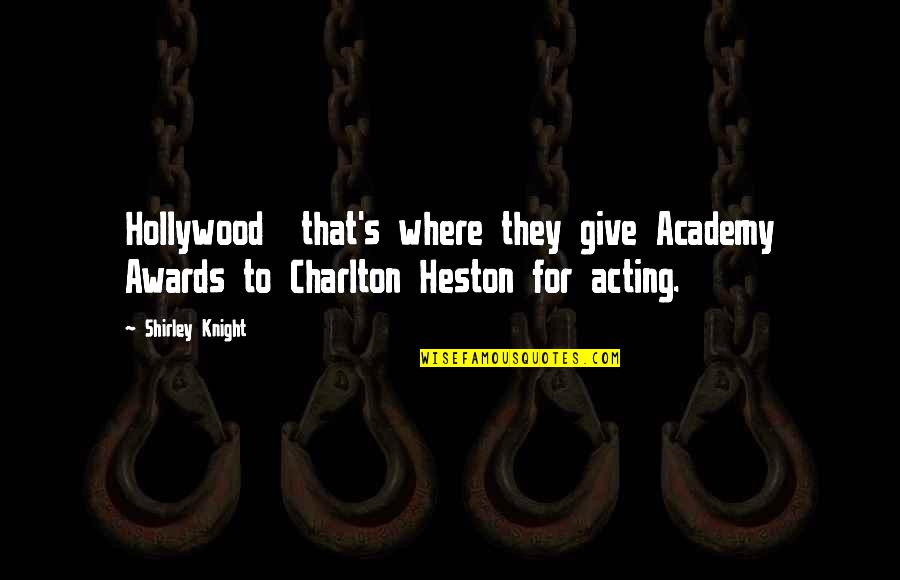 Best Charlton Heston Quotes By Shirley Knight: Hollywood that's where they give Academy Awards to