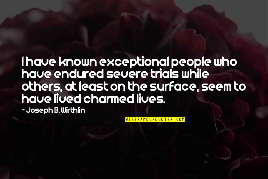 Best Charmed Quotes By Joseph B. Wirthlin: I have known exceptional people who have endured Best Charmed Quotes By Joseph B. Wirthlin: I have known exceptional people who have endured