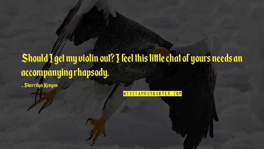 Best Chat Quotes By Sherrilyn Kenyon: Should I get my violin out? I feel Best Chat Quotes By Sherrilyn Kenyon: Should I get my violin out? I feel