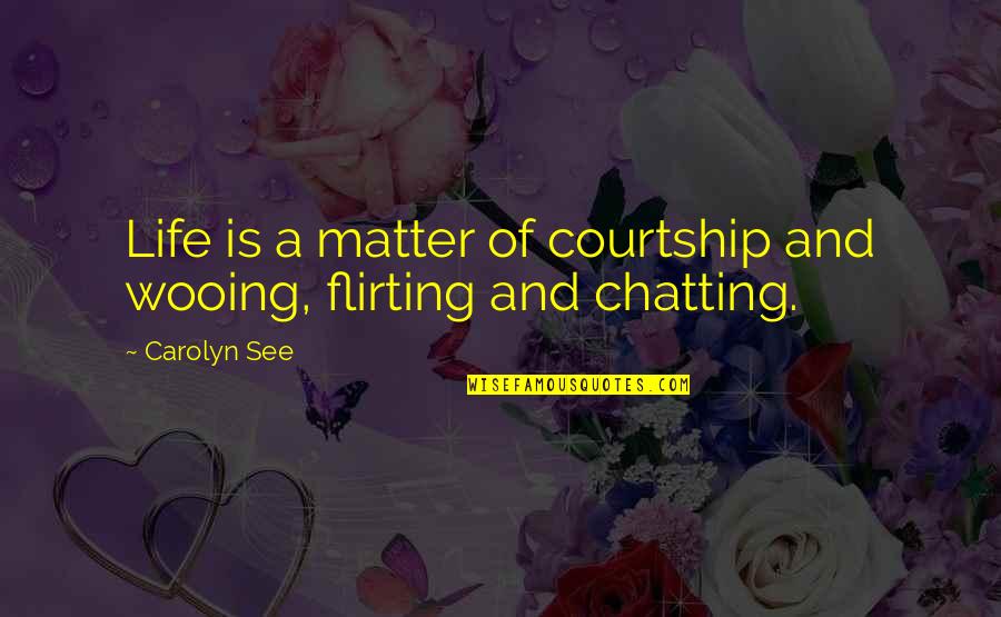 Best Chatting Quotes By Carolyn See: Life is a matter of courtship and wooing,