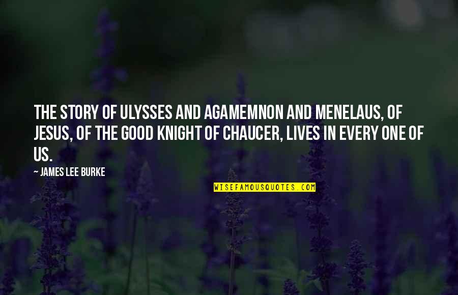 Best Chaucer Quotes By James Lee Burke: The story of Ulysses and Agamemnon and Menelaus,