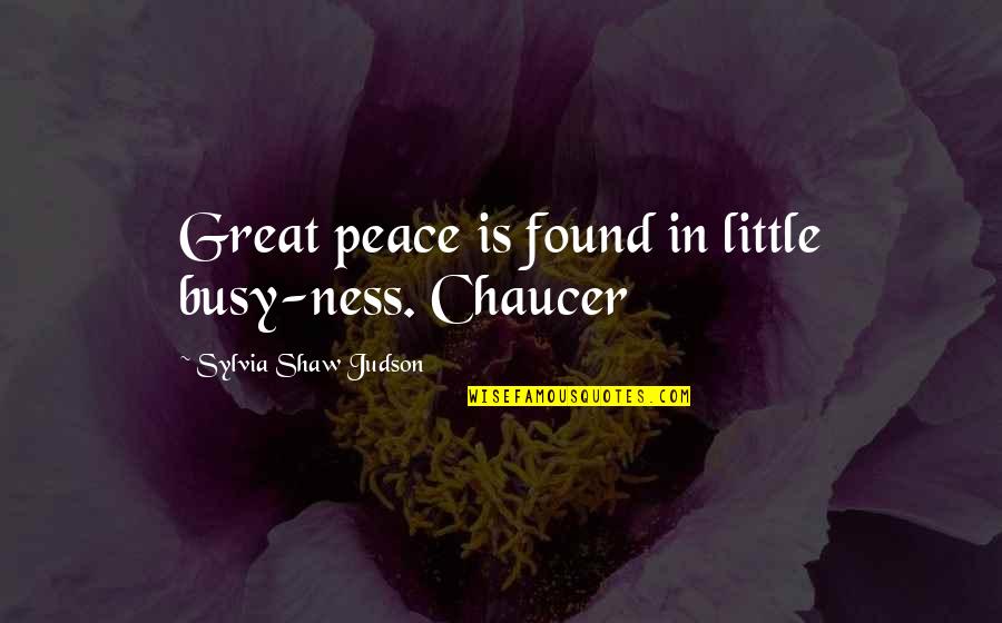 Best Chaucer Quotes By Sylvia Shaw Judson: Great peace is found in little busy-ness. Chaucer Best Chaucer Quotes By Sylvia Shaw Judson: Great peace is found in little busy-ness. Chaucer