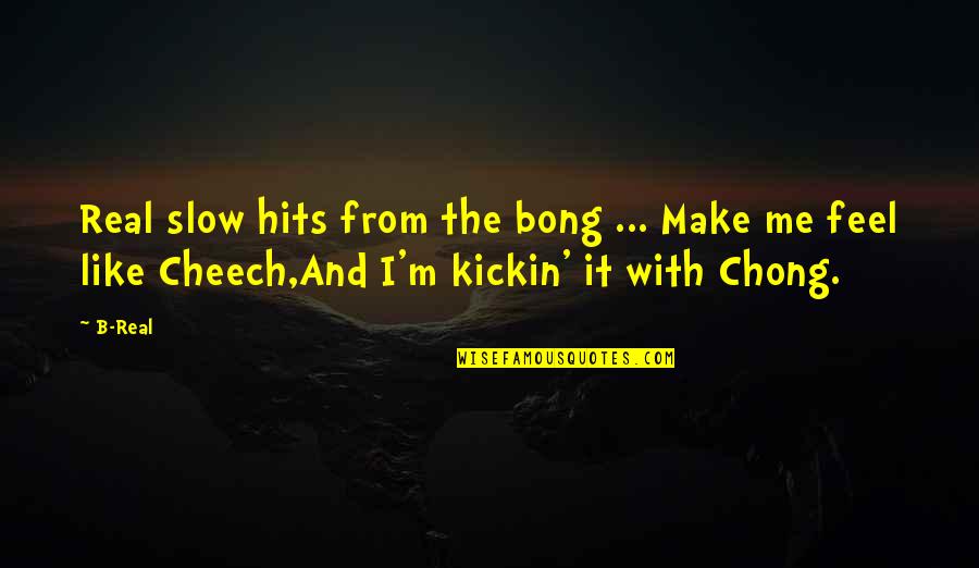 Best Cheech Chong Quotes By B-Real: Real slow hits from the bong ... Make