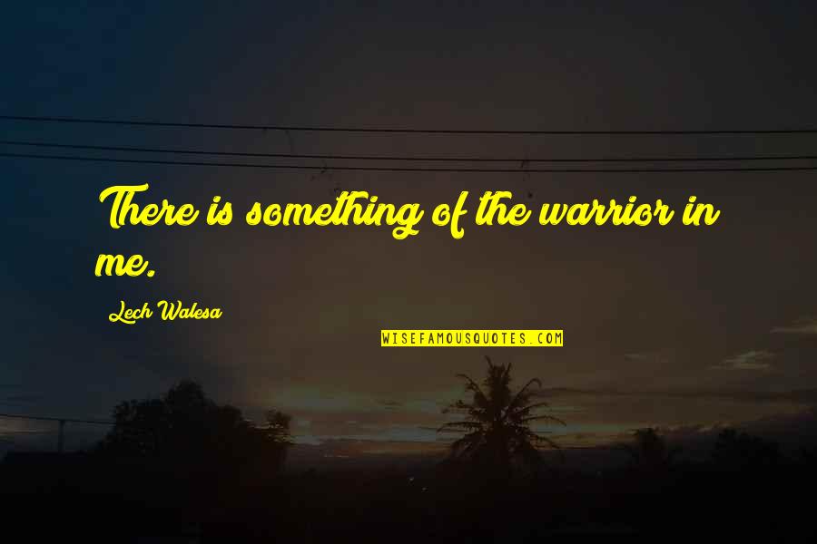 Best Cheesy Love Quotes By Lech Walesa: There is something of the warrior in me.