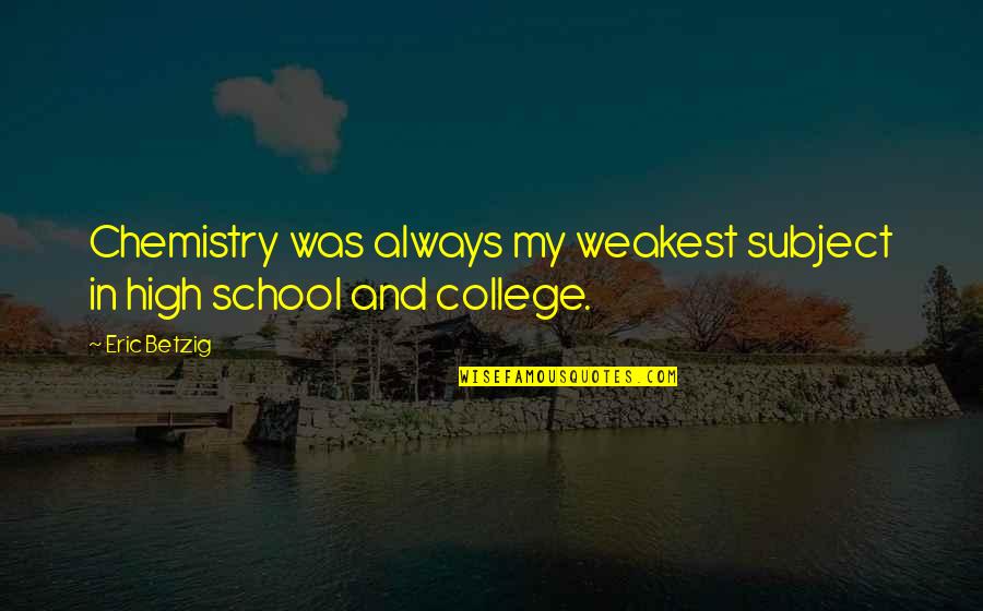 Best Chemistry Subject Quotes By Eric Betzig: Chemistry was always my weakest subject in high