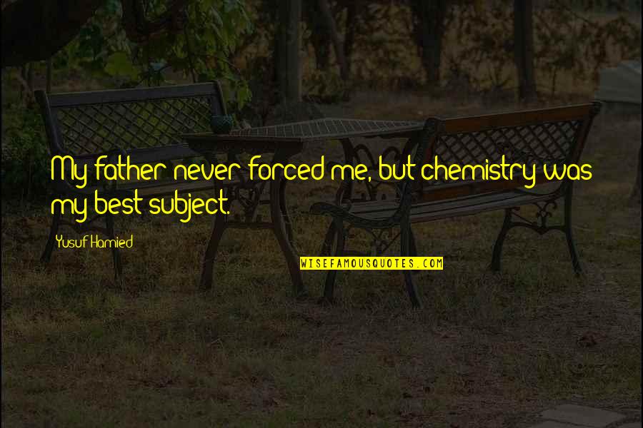 Best Chemistry Subject Quotes By Yusuf Hamied: My father never forced me, but chemistry was