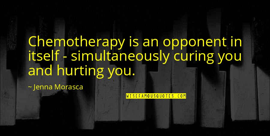 Best Chemotherapy Quotes By Jenna Morasca: Chemotherapy is an opponent in itself - simultaneously