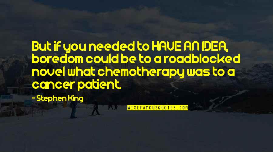 Best Chemotherapy Quotes By Stephen King: But if you needed to HAVE AN IDEA,