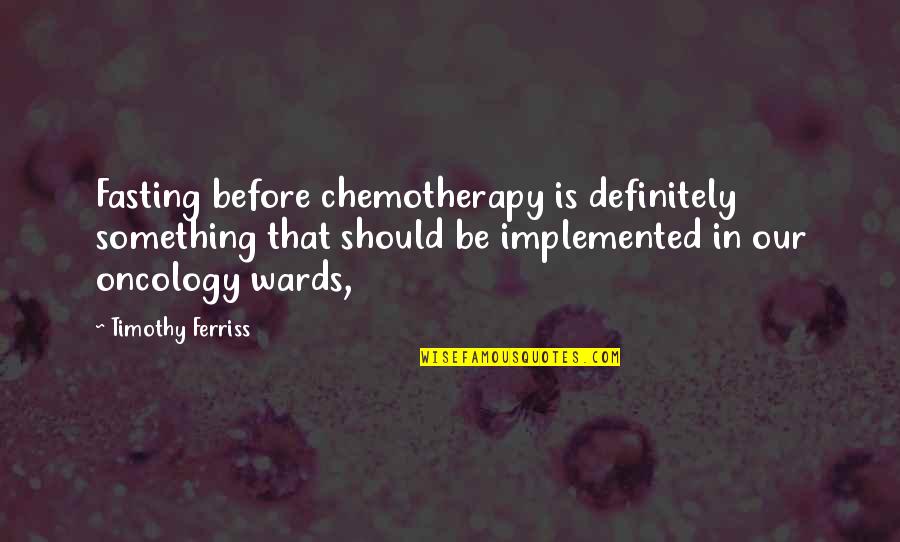 Best Chemotherapy Quotes By Timothy Ferriss: Fasting before chemotherapy is definitely something that should