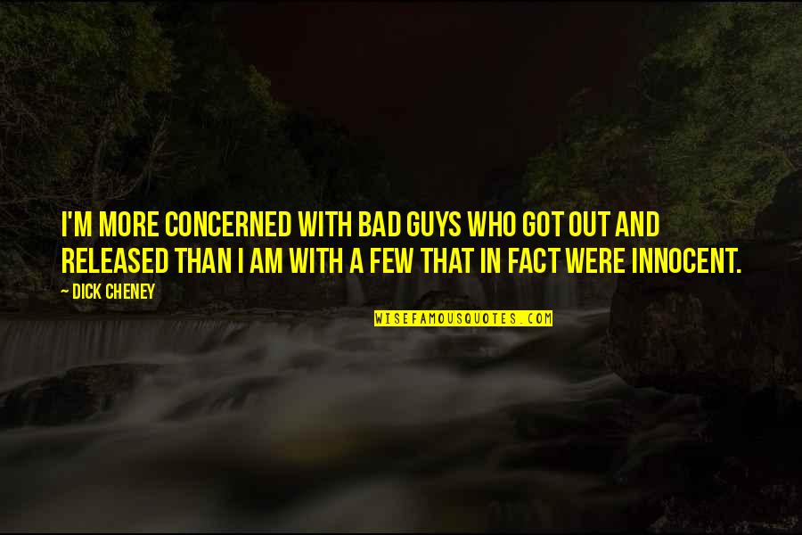 Best Cheney Quotes By Dick Cheney: I'm more concerned with bad guys who got Best Cheney Quotes By Dick Cheney: I'm more concerned with bad guys who got