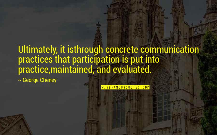 Best Cheney Quotes By George Cheney: Ultimately, it isthrough concrete communication practices that participation Best Cheney Quotes By George Cheney: Ultimately, it isthrough concrete communication practices that participation