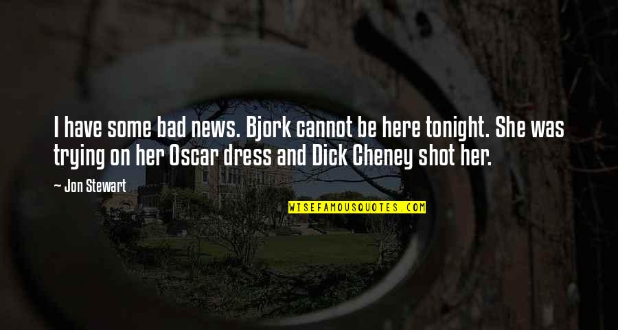 Best Cheney Quotes By Jon Stewart: I have some bad news. Bjork cannot be