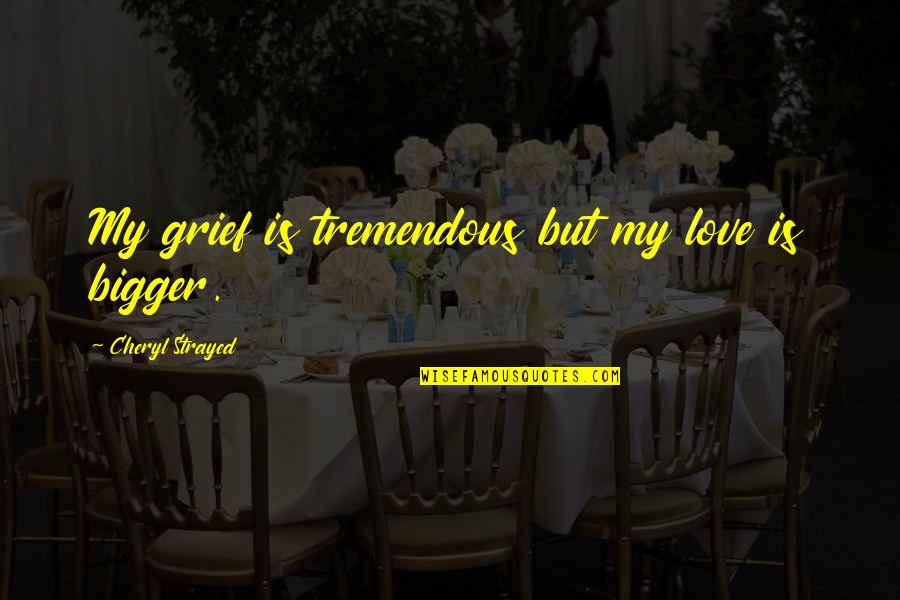 Best Cheryl Strayed Quotes By Cheryl Strayed: My grief is tremendous but my love is Best Cheryl Strayed Quotes By Cheryl Strayed: My grief is tremendous but my love is