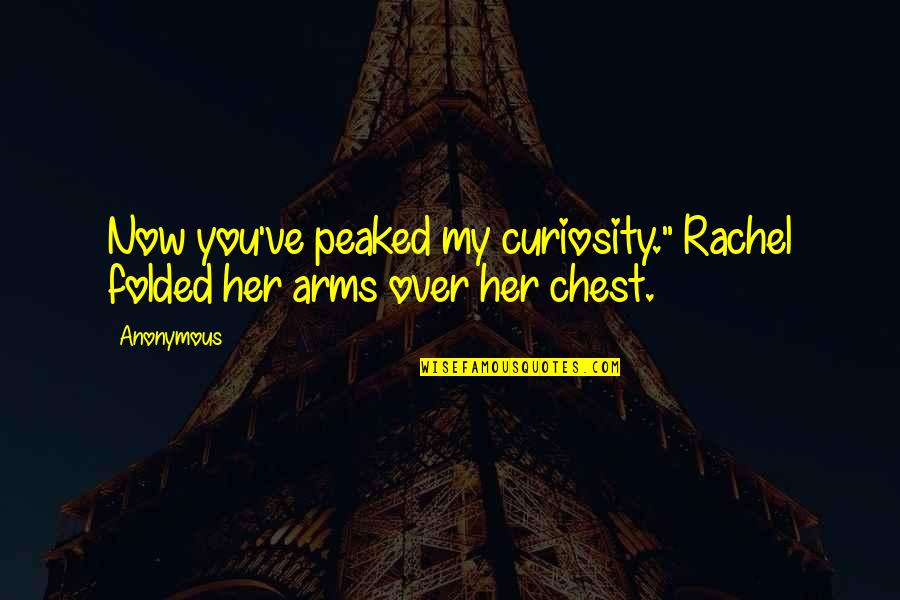 Best Chest Quotes By Anonymous: Now you've peaked my curiosity." Rachel folded her