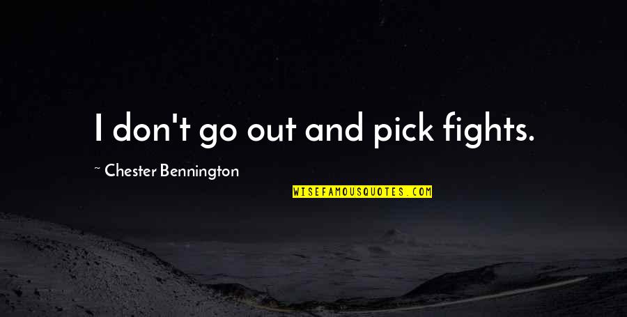Best Chester Bennington Quotes By Chester Bennington: I don't go out and pick fights.