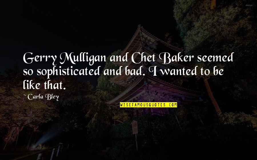 Best Chet Baker Quotes By Carla Bley: Gerry Mulligan and Chet Baker seemed so sophisticated