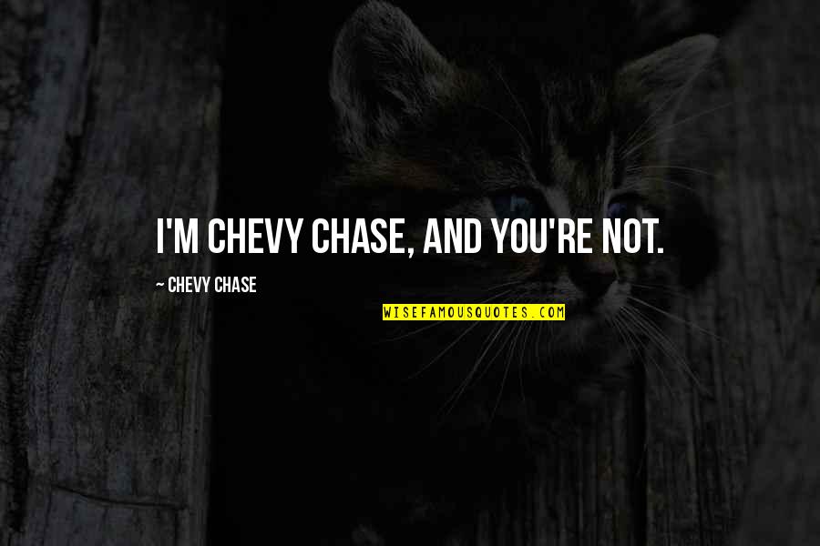 Best Chevy Quotes By Chevy Chase: I'm Chevy Chase, and you're not.