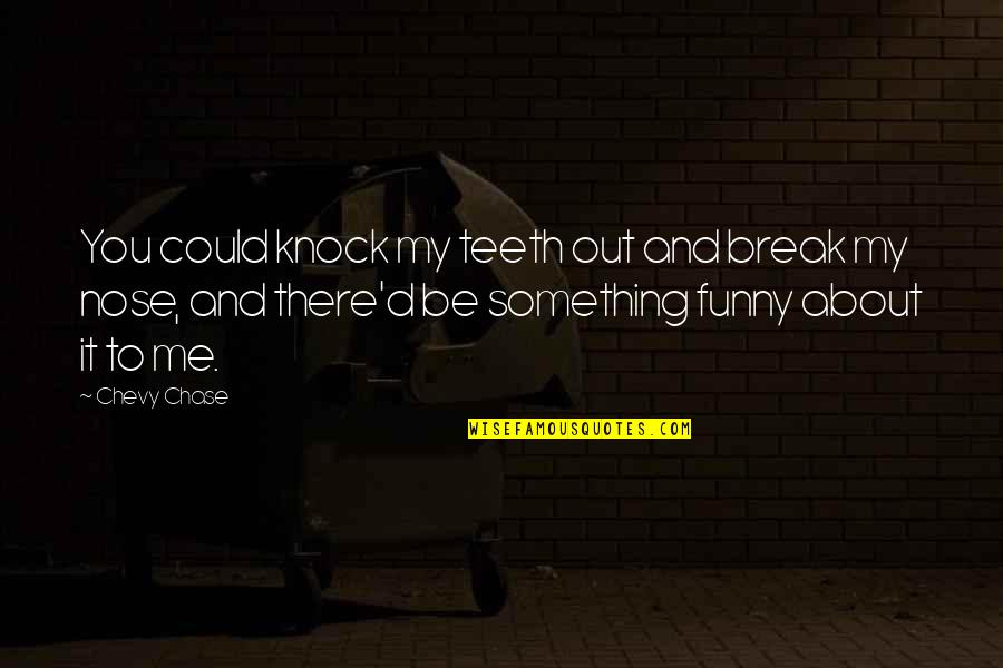 Best Chevy Quotes By Chevy Chase: You could knock my teeth out and break