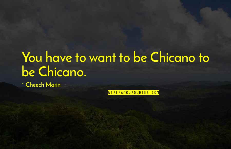 Best Chicano Quotes By Cheech Marin: You have to want to be Chicano to