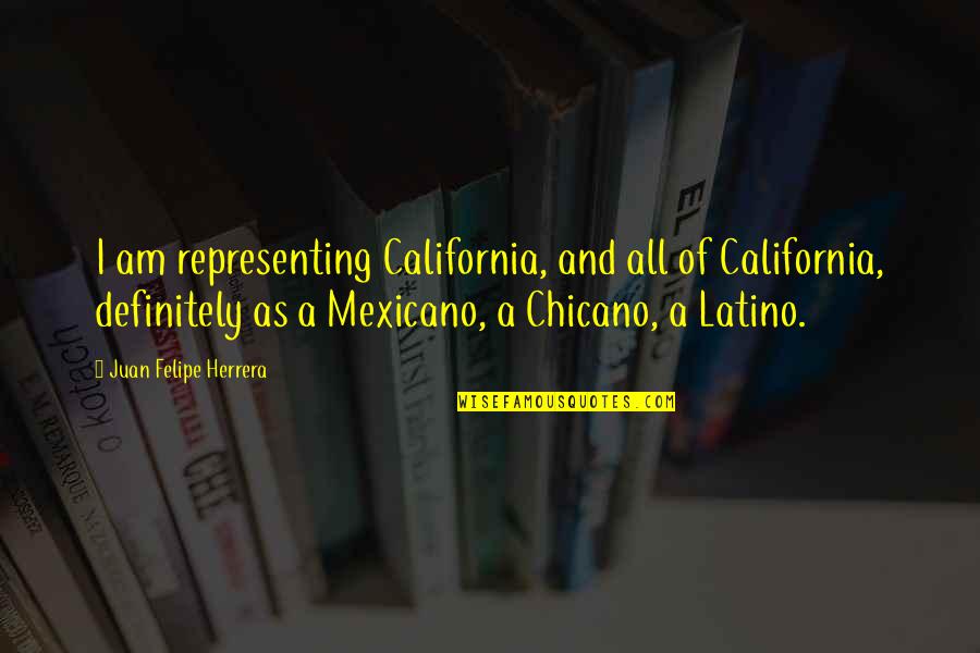 Best Chicano Quotes By Juan Felipe Herrera: I am representing California, and all of California,