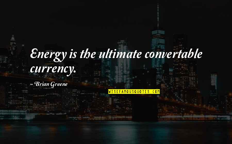 Best Chick Flick Love Quotes By Brian Greene: Energy is the ultimate convertable currency.