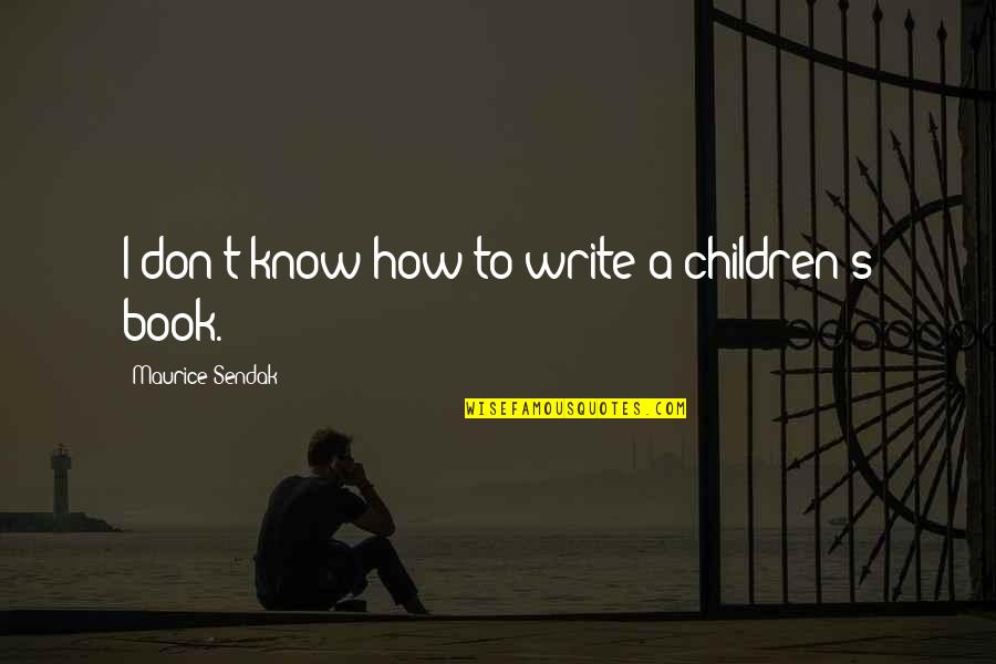Best Children Book Quotes By Maurice Sendak: I don't know how to write a children's
