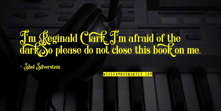 Best Children Book Quotes By Shel Silverstein: I'm Reginald Clark, I'm afraid of the darkSo