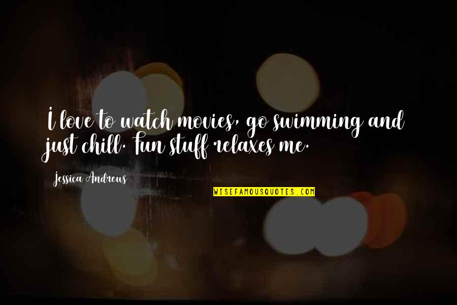 Best Chill Quotes By Jessica Andrews: I love to watch movies, go swimming and