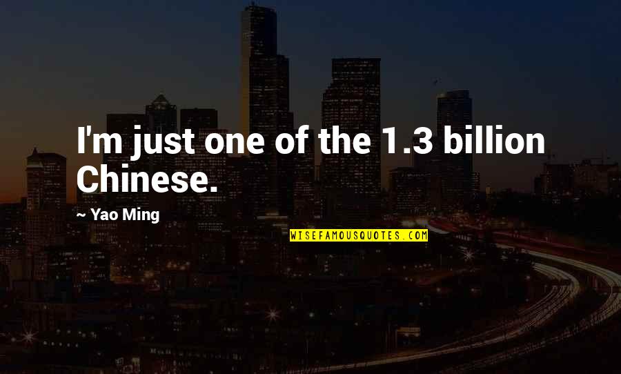 Best Chinese Quotes By Yao Ming: I'm just one of the 1.3 billion Chinese.
