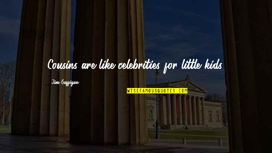 Best Chip Chipperson Quotes By Jim Gaffigan: Cousins are like celebrities for little kids. Best Chip Chipperson Quotes By Jim Gaffigan: Cousins are like celebrities for little kids.