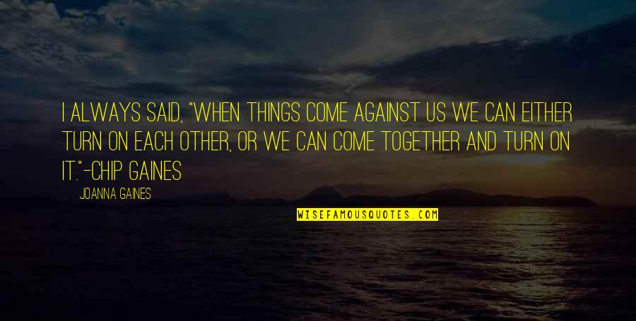 Best Chip Gaines Quotes By Joanna Gaines: I always said, "When things come against us Best Chip Gaines Quotes By Joanna Gaines: I always said, "When things come against us