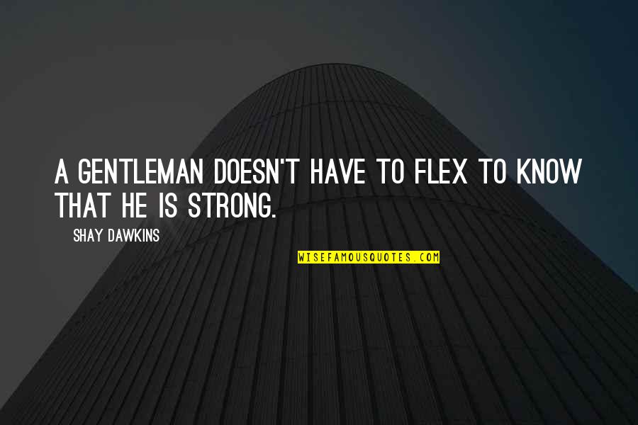 Best Chivalry Quotes By Shay Dawkins: A gentleman doesn't have to flex to know Best Chivalry Quotes By Shay Dawkins: A gentleman doesn't have to flex to know