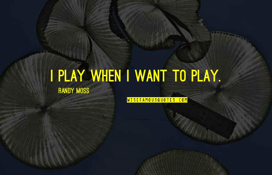 Best Chive Quotes By Randy Moss: I Play When I Want to Play.