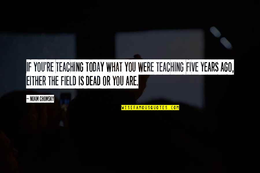 Best Chomsky Quotes By Noam Chomsky: If you're teaching today what you were teaching
