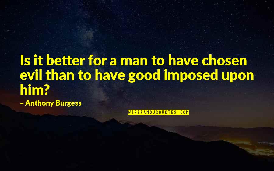 Best Chosen Quotes By Anthony Burgess: Is it better for a man to have
