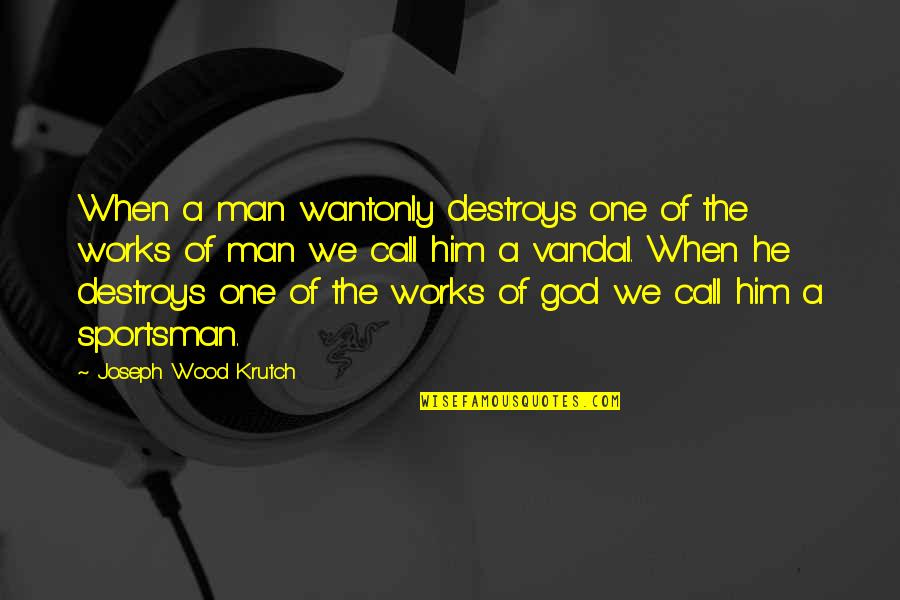 Best Chozen Quotes By Joseph Wood Krutch: When a man wantonly destroys one of the