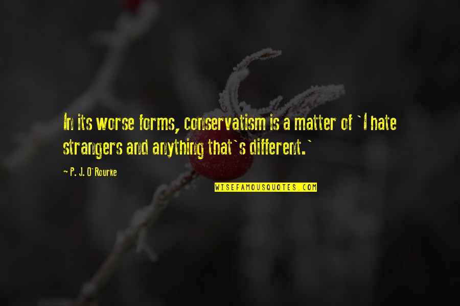 Best Chozen Quotes By P. J. O'Rourke: In its worse forms, conservatism is a matter