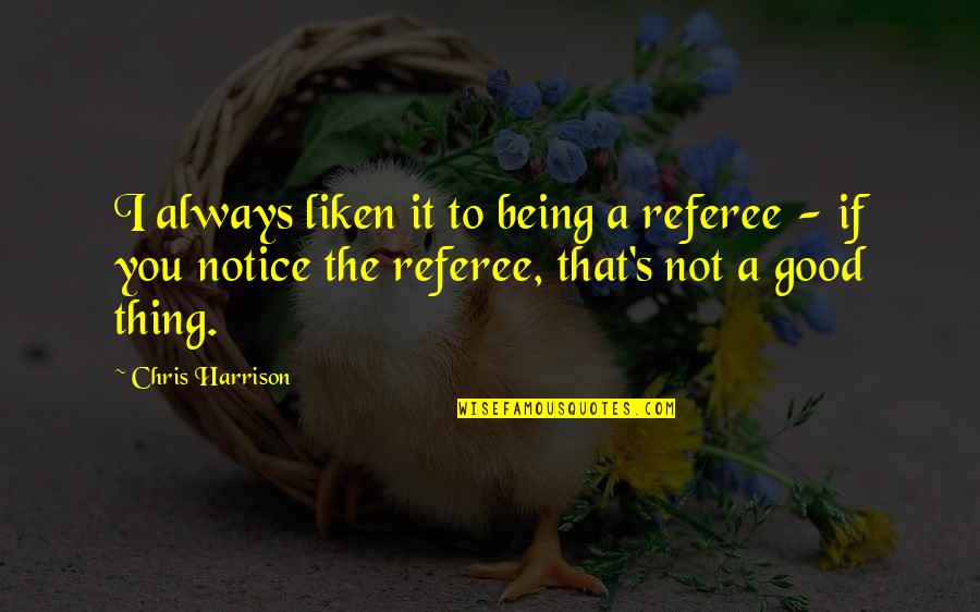 Best Chris Harrison Quotes By Chris Harrison: I always liken it to being a referee